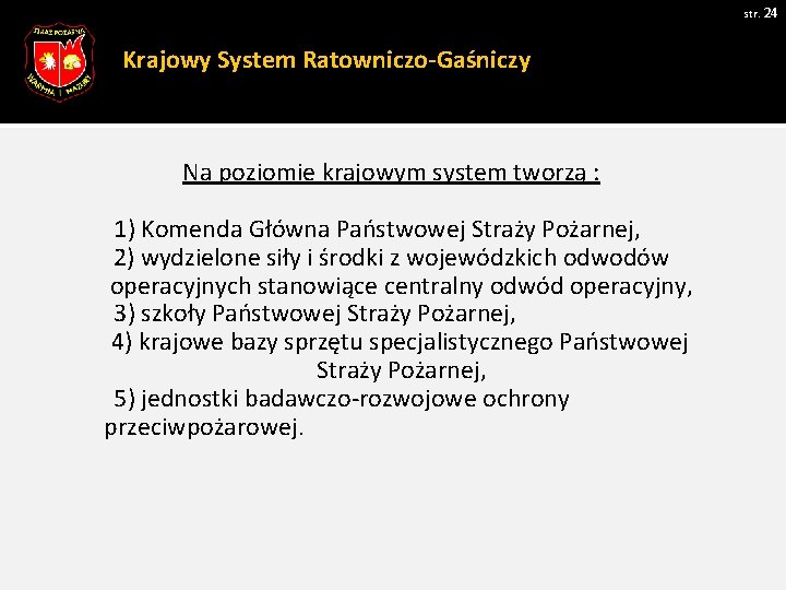 str. 24 Krajowy System Ratowniczo-Gaśniczy Na poziomie krajowym system tworzą : 1) Komenda Główna