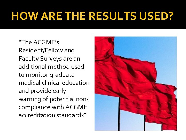 HOW ARE THE RESULTS USED? “The ACGME’s Resident/Fellow and Faculty Surveys are an additional