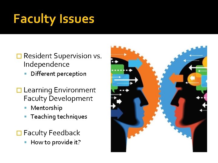 Faculty Issues � Resident Supervision vs. Independence Different perception � Learning Environment Faculty Development