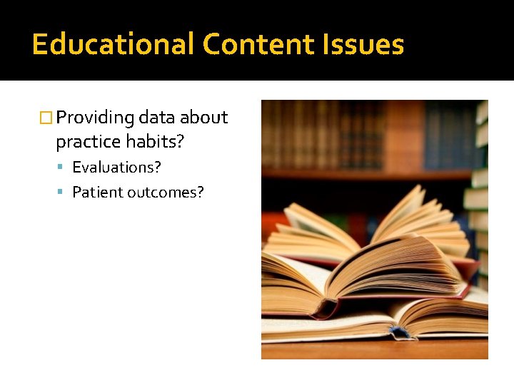 Educational Content Issues � Providing data about practice habits? Evaluations? Patient outcomes? 