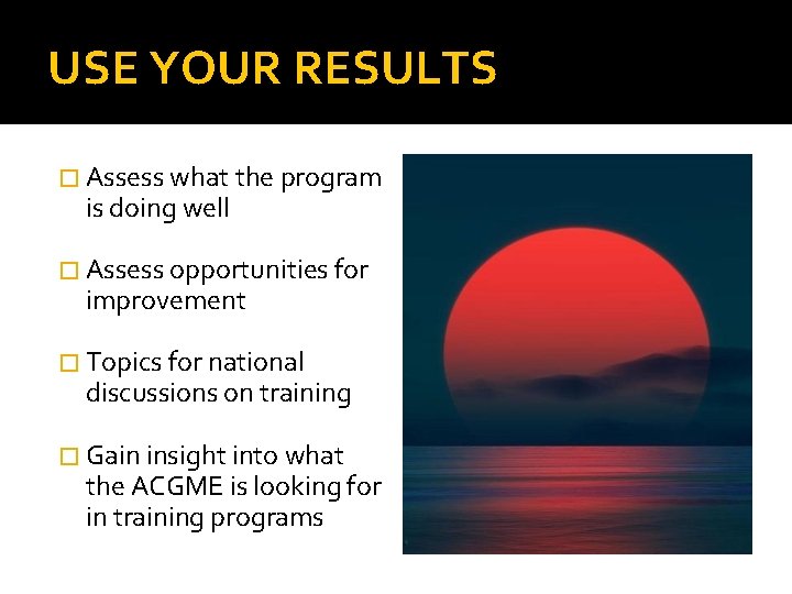 USE YOUR RESULTS � Assess what the program is doing well � Assess opportunities