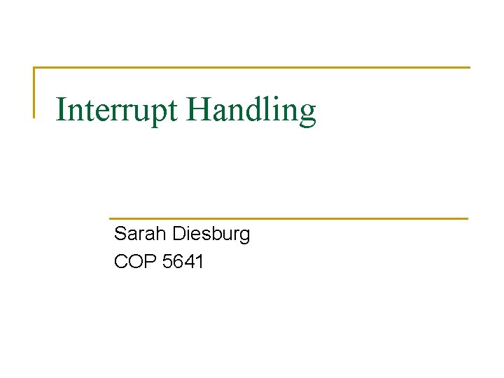 Interrupt Handling Sarah Diesburg COP 5641 