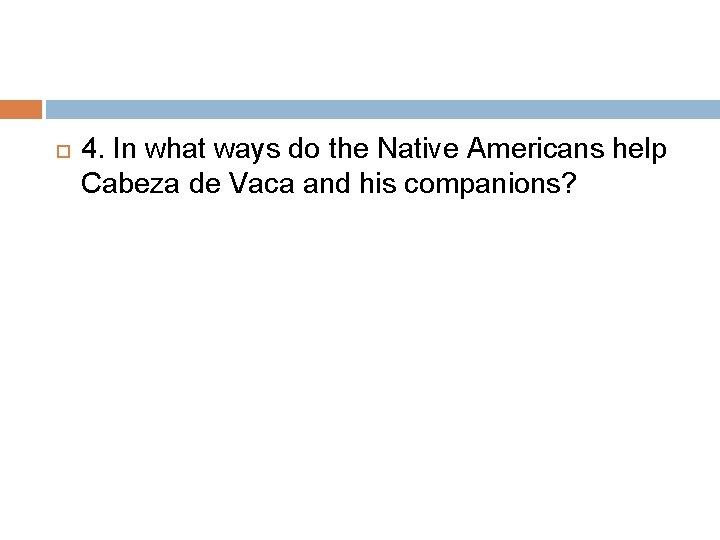  4. In what ways do the Native Americans help Cabeza de Vaca and