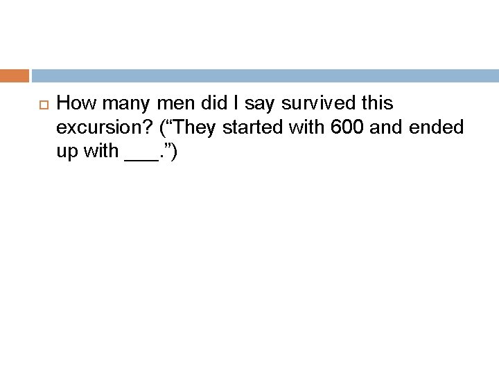  How many men did I say survived this excursion? (“They started with 600