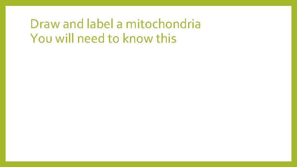 Draw and label a mitochondria You will need to know this 