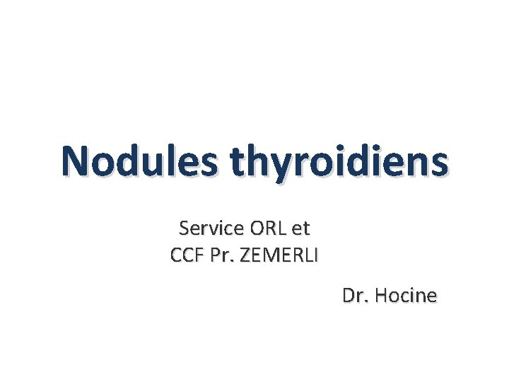 Nodules thyroidiens Service ORL et CCF Pr. ZEMERLI Dr. Hocine 
