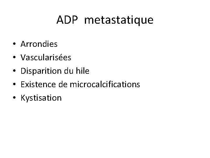 ADP metastatique • • • Arrondies Vascularisées Disparition du hile Existence de microcalcifications Kystisation