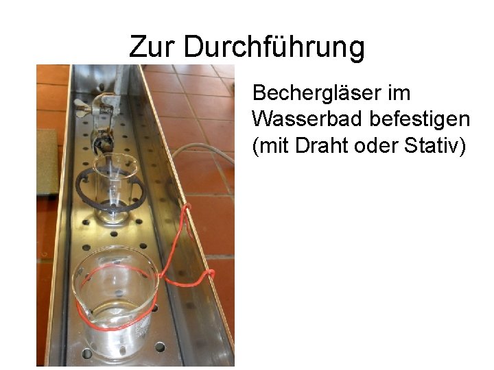 Zur Durchführung Bechergläser im Wasserbad befestigen (mit Draht oder Stativ) 