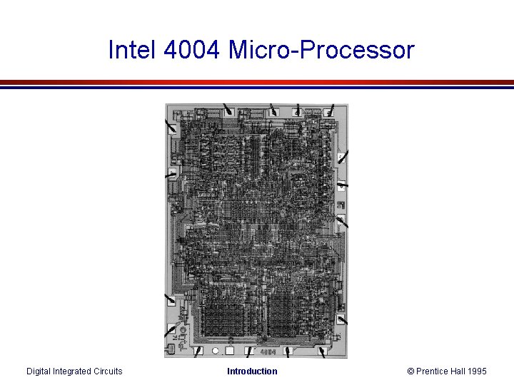 Intel 4004 Micro-Processor Digital Integrated Circuits Introduction © Prentice Hall 1995 Intel 4004 Micro-Processor Digital Integrated Circuits Introduction © Prentice Hall 1995
