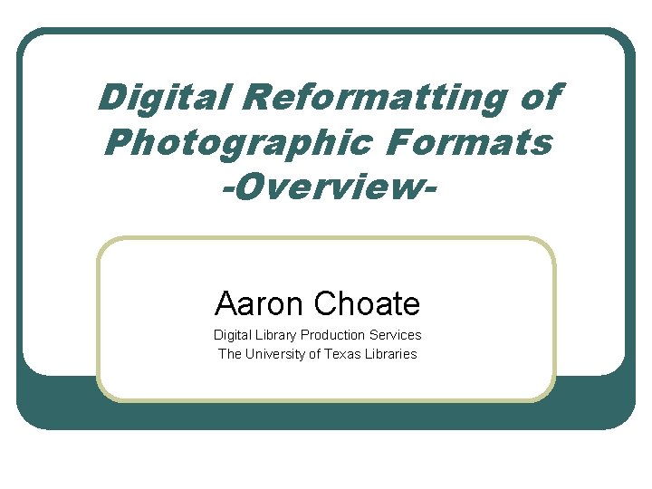 Digital Reformatting of Photographic Formats -Overview. Aaron Choate Digital Library Production Services The University