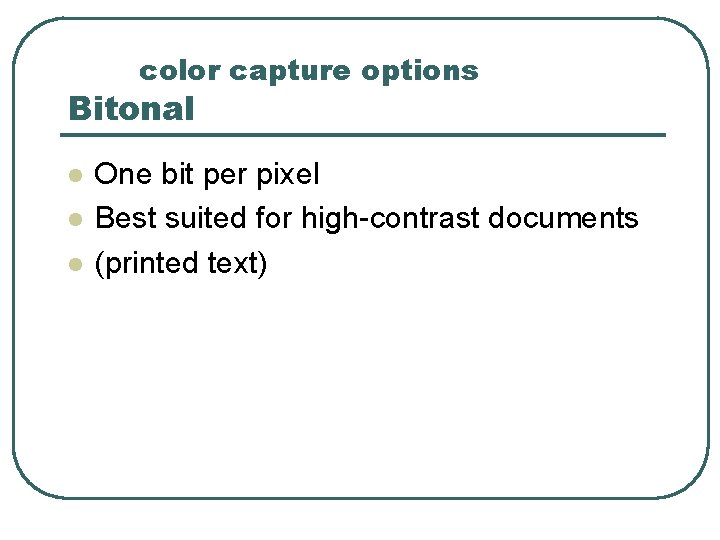 color capture options Bitonal l One bit per pixel Best suited for high-contrast documents