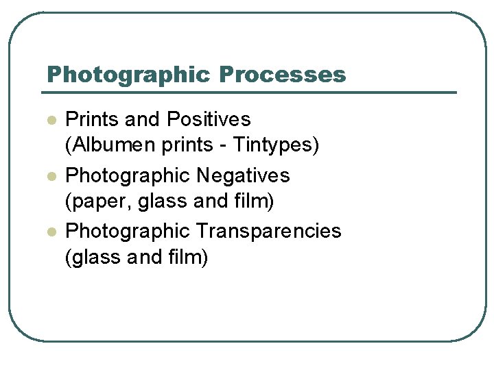 Photographic Processes l l l Prints and Positives (Albumen prints - Tintypes) Photographic Negatives