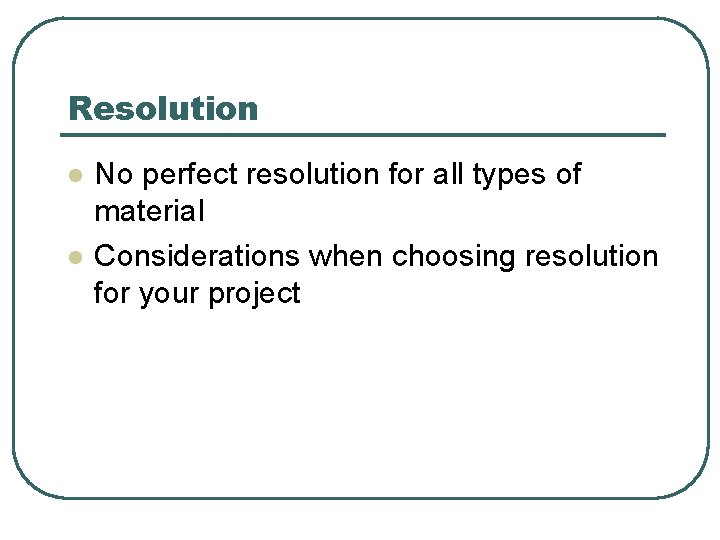 Resolution l l No perfect resolution for all types of material Considerations when choosing