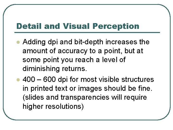 Detail and Visual Perception l l Adding dpi and bit-depth increases the amount of
