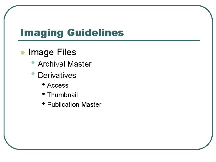 Imaging Guidelines l Image Files • Archival Master • Derivatives • Access • Thumbnail