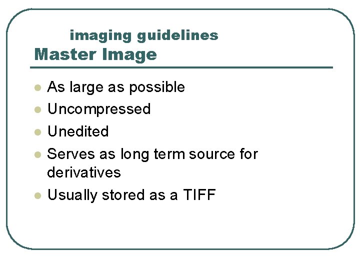 imaging guidelines Master Image l l l As large as possible Uncompressed Unedited Serves