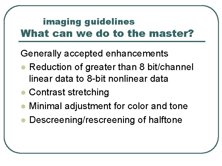 imaging guidelines What can we do to the master? Generally accepted enhancements l Reduction