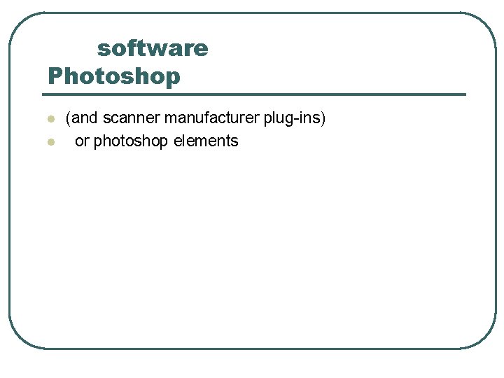 software Photoshop l l (and scanner manufacturer plug-ins) or photoshop elements 