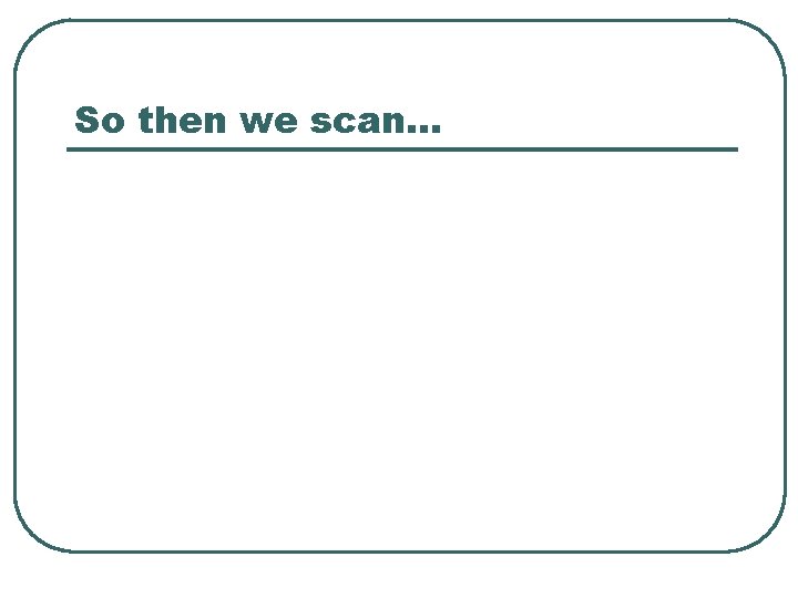 So then we scan… 
