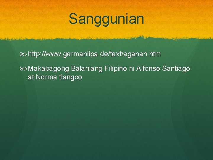 Sanggunian http: //www. germanlipa. de/text/aganan. htm Makabagong Balarilang Filipino ni Alfonso Santiago at Norma