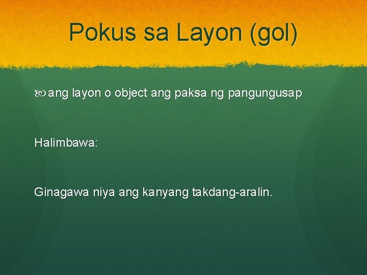 Pokus sa Layon (gol) ang layon o object ang paksa ng pangungusap Halimbawa: Ginagawa