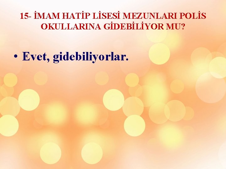 15 - İMAM HATİP LİSESİ MEZUNLARI POLİS OKULLARINA GİDEBİLİYOR MU? • Evet, gidebiliyorlar. 