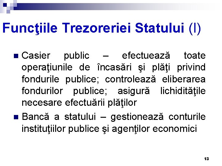 Funcţiile Trezoreriei Statului (I) Casier public – efectuează toate operaţiunile de încasări şi plăţi