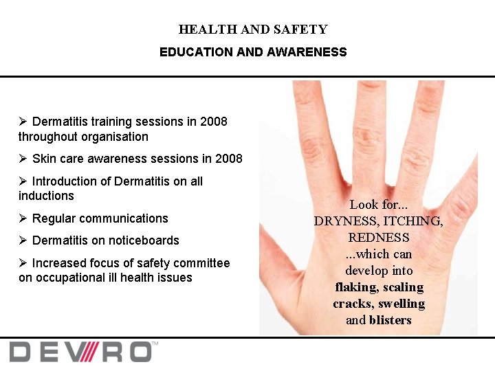 HEALTH AND SAFETY EDUCATION AND AWARENESS Ø Dermatitis training sessions in 2008 throughout organisation HEALTH AND SAFETY EDUCATION AND AWARENESS Ø Dermatitis training sessions in 2008 throughout organisation