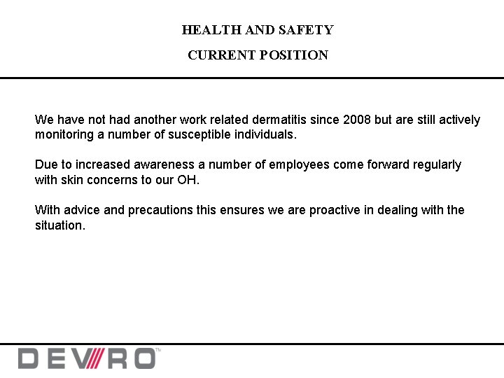 HEALTH AND SAFETY CURRENT POSITION We have not had another work related dermatitis since HEALTH AND SAFETY CURRENT POSITION We have not had another work related dermatitis since