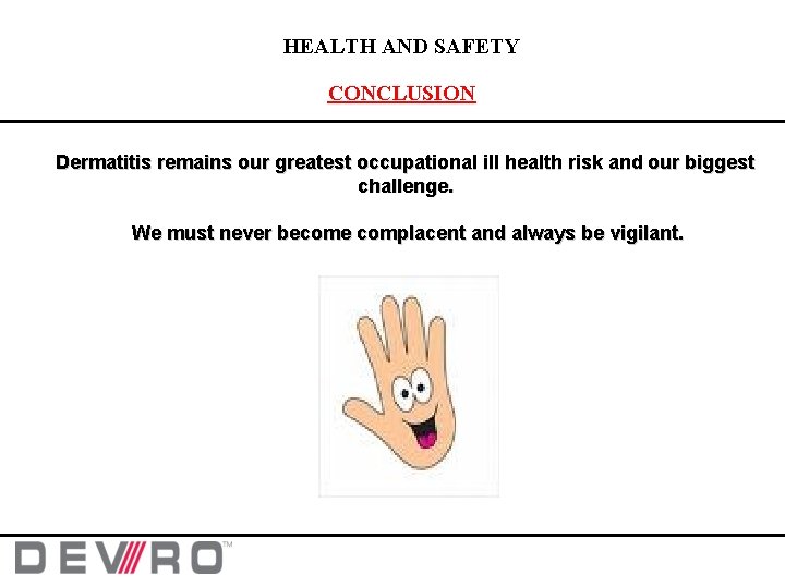 HEALTH AND SAFETY CONCLUSION Dermatitis remains our greatest occupational ill health risk and our HEALTH AND SAFETY CONCLUSION Dermatitis remains our greatest occupational ill health risk and our