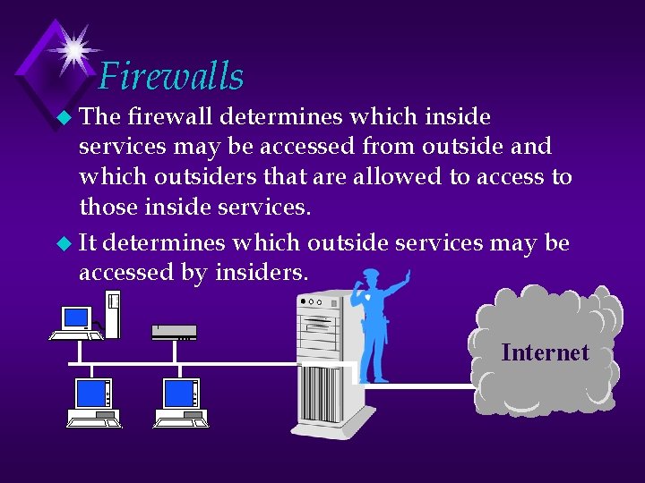 Firewalls u The firewall determines which inside services may be accessed from outside and