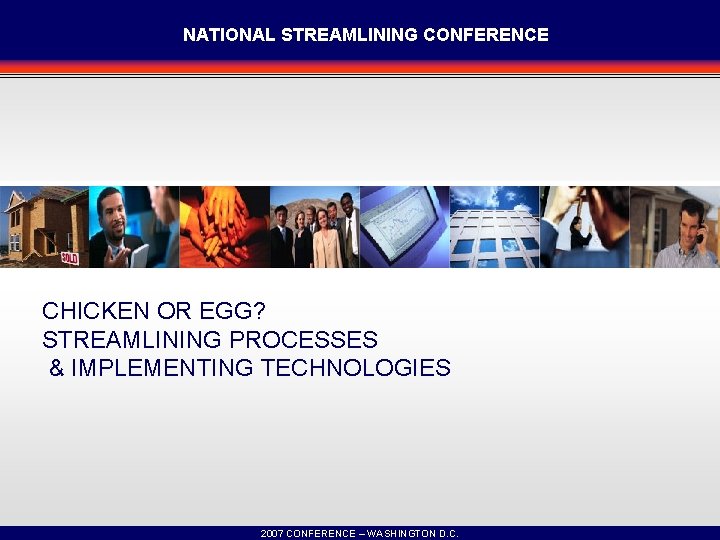 NATIONAL STREAMLINING CONFERENCE CHICKEN OR EGG? STREAMLINING PROCESSES & IMPLEMENTING TECHNOLOGIES 2007 CONFERENCE –