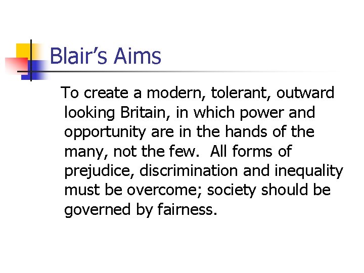 Blair’s Aims To create a modern, tolerant, outward looking Britain, in which power and