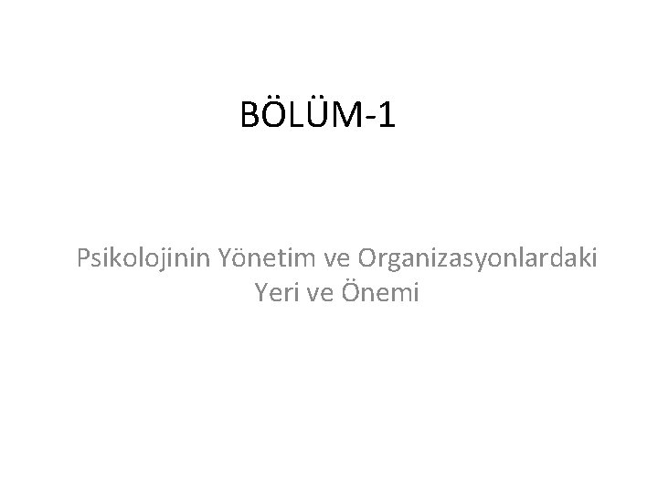 BÖLÜM-1 Psikolojinin Yönetim ve Organizasyonlardaki Yeri ve Önemi 