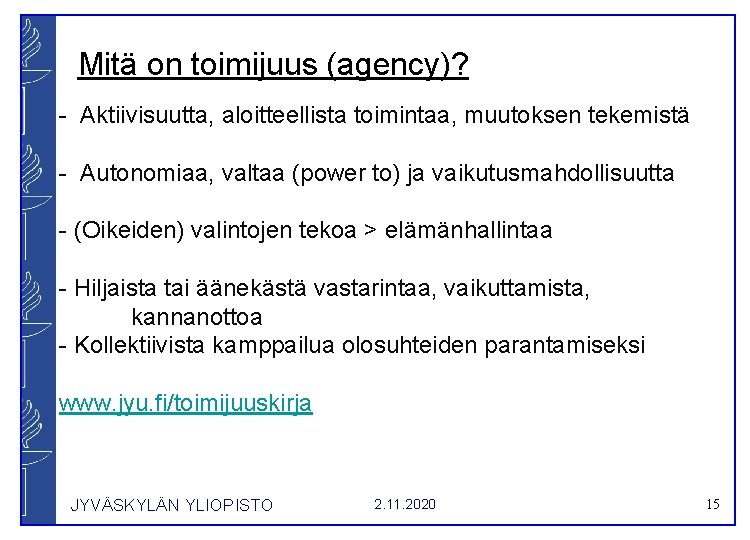 Mitä on toimijuus (agency)? - Aktiivisuutta, aloitteellista toimintaa, muutoksen tekemistä - Autonomiaa, valtaa (power