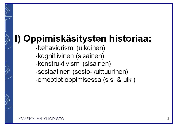 I) Oppimiskäsitysten historiaa: -behaviorismi (ulkoinen) -kognitiivinen (sisäinen) -konstruktivismi (sisäinen) -sosiaalinen (sosio-kulttuurinen) -emootiot oppimisessa (sis.