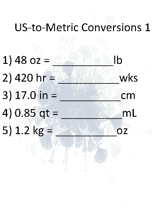 US-to-Metric Conversions 1 1) 48 oz = _____lb 2) 420 hr = _____wks 3) US-to-Metric Conversions 1 1) 48 oz = _____lb 2) 420 hr = _____wks 3)