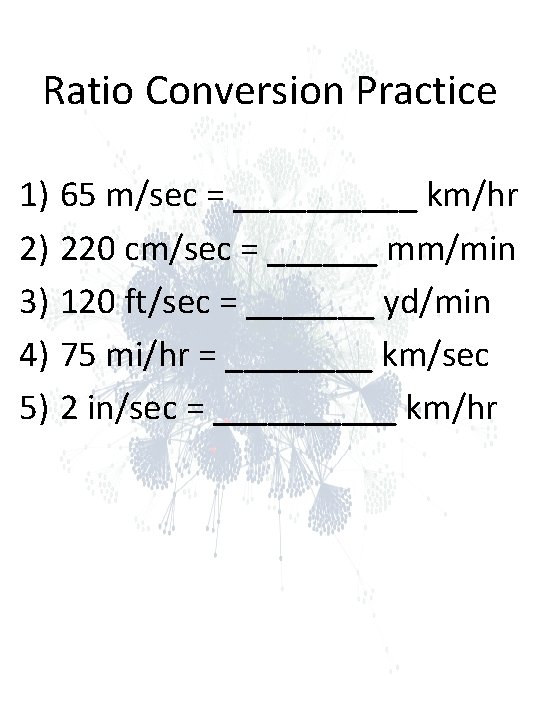 Ratio Conversion Practice 1) 65 m/sec = _____ km/hr 2) 220 cm/sec = ______ Ratio Conversion Practice 1) 65 m/sec = _____ km/hr 2) 220 cm/sec = ______