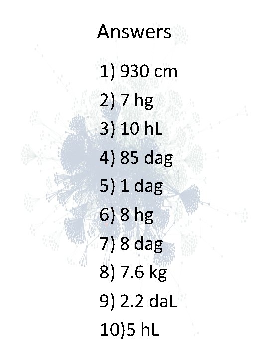 Answers 1) 930 cm 2) 7 hg 3) 10 h. L 4) 85 dag Answers 1) 930 cm 2) 7 hg 3) 10 h. L 4) 85 dag