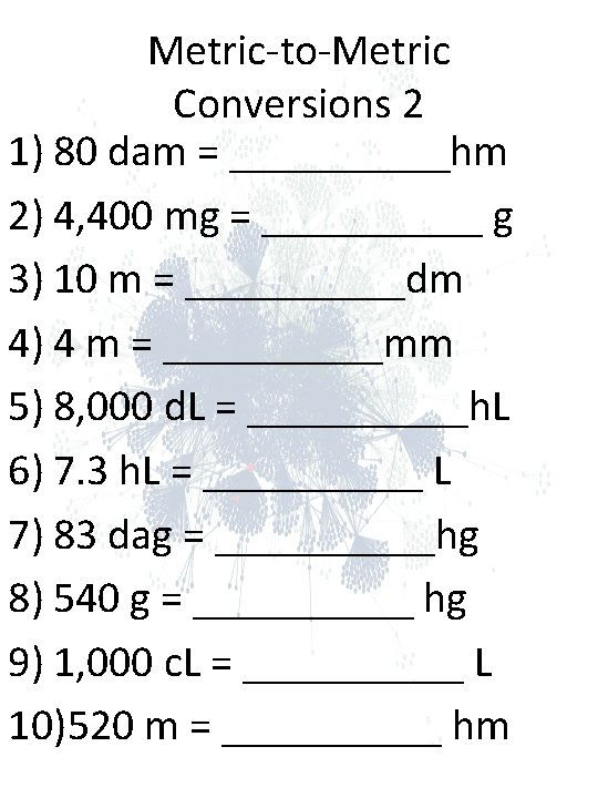 Metric-to-Metric Conversions 2 1) 80 dam = _____hm 2) 4, 400 mg = _____ Metric-to-Metric Conversions 2 1) 80 dam = _____hm 2) 4, 400 mg = _____