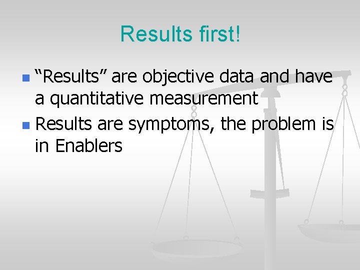 Results first! “Results” are objective data and have a quantitative measurement n Results are