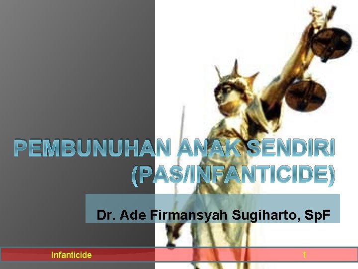 PEMBUNUHAN ANAK SENDIRI (PAS/INFANTICIDE) Dr. Ade Firmansyah Sugiharto, Sp. F Infanticide 1 