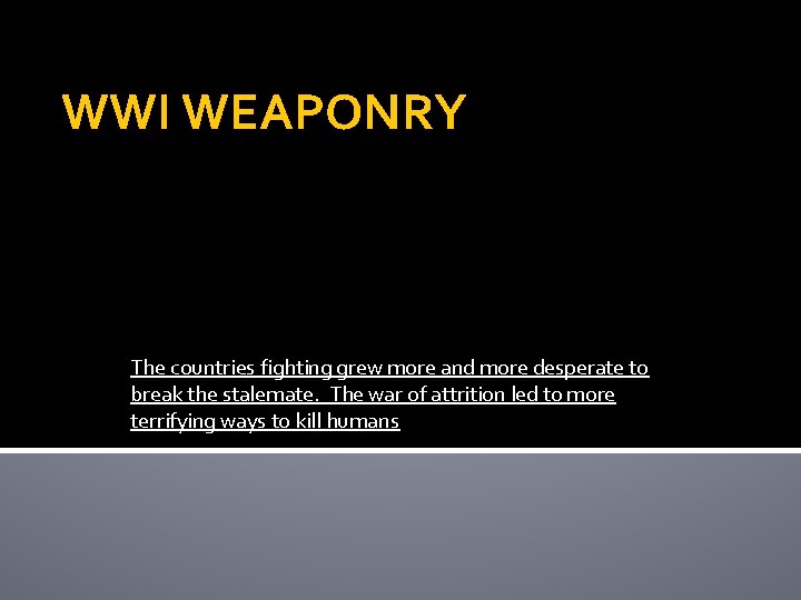 WWI WEAPONRY The countries fighting grew more and more desperate to break the stalemate.