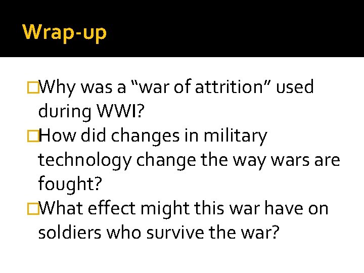 Wrap-up �Why was a “war of attrition” used during WWI? �How did changes in