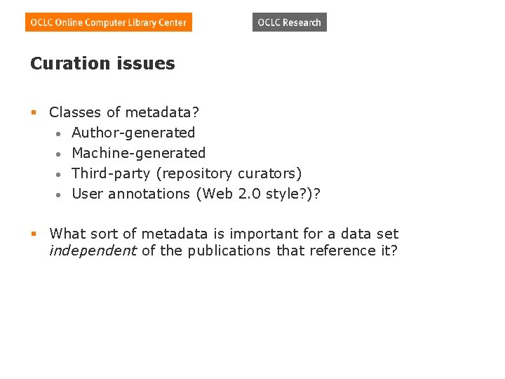 Curation issues § Classes of metadata? • Author-generated • Machine-generated • Third-party (repository curators) Curation issues § Classes of metadata? • Author-generated • Machine-generated • Third-party (repository curators)