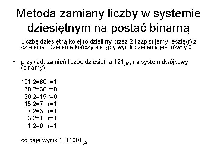 Metoda zamiany liczby w systemie dziesiętnym na postać binarną Liczbę dziesiętną kolejno dzielimy przez Metoda zamiany liczby w systemie dziesiętnym na postać binarną Liczbę dziesiętną kolejno dzielimy przez