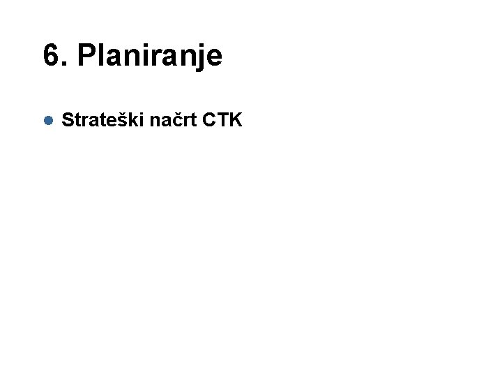 6. Planiranje l Strateški načrt CTK 