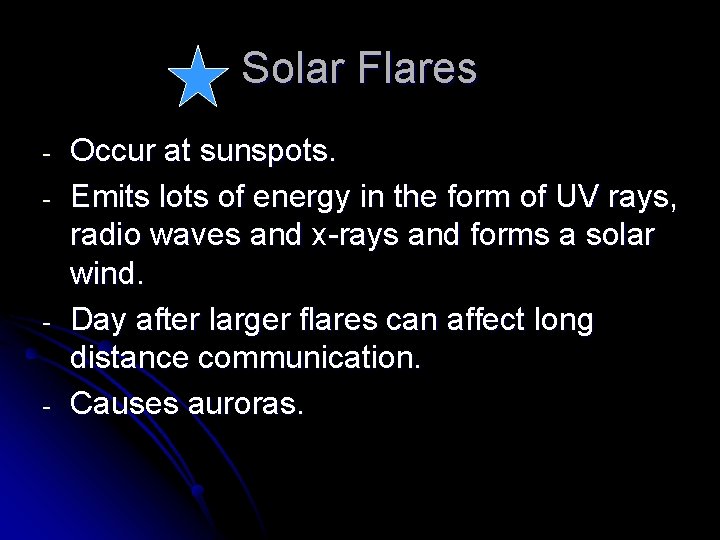 Solar Flares - - Occur at sunspots. Emits lots of energy in the form