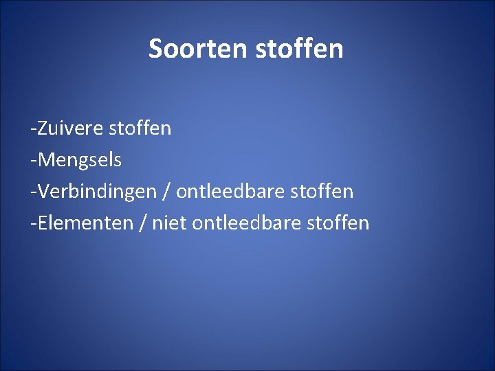 Soorten stoffen -Zuivere stoffen -Mengsels -Verbindingen / ontleedbare stoffen -Elementen / niet ontleedbare stoffen