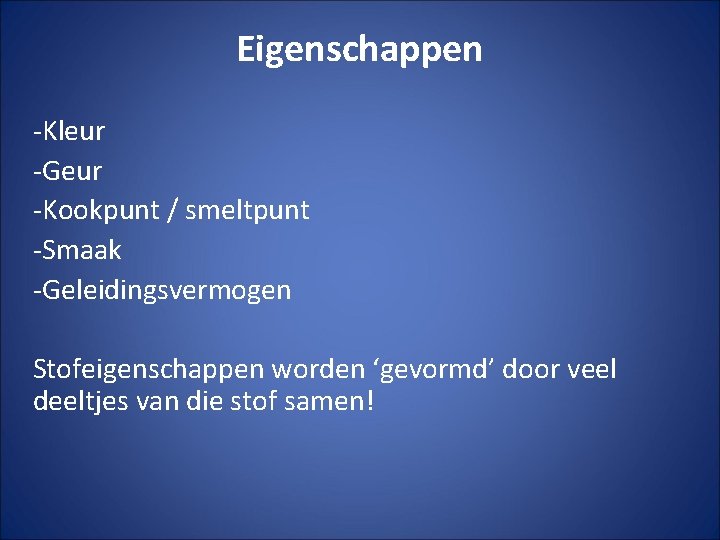 Eigenschappen -Kleur -Geur -Kookpunt / smeltpunt -Smaak -Geleidingsvermogen Stofeigenschappen worden ‘gevormd’ door veel deeltjes